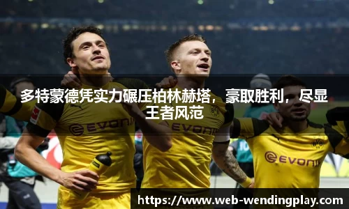 多特蒙德凭实力碾压柏林赫塔，豪取胜利，尽显王者风范