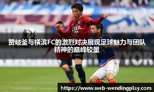 赞岐釜与横滨FC的激烈对决展现足球魅力与团队精神的巅峰较量